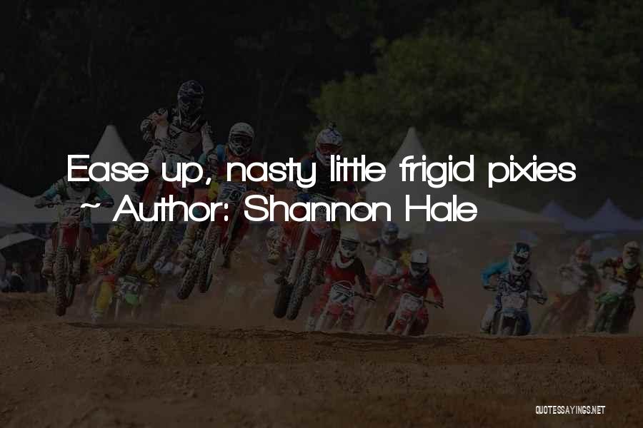 Shannon Hale Quotes: Ease Up, Nasty Little Frigid Pixies