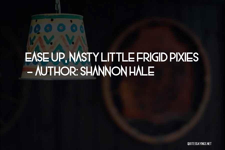 Shannon Hale Quotes: Ease Up, Nasty Little Frigid Pixies