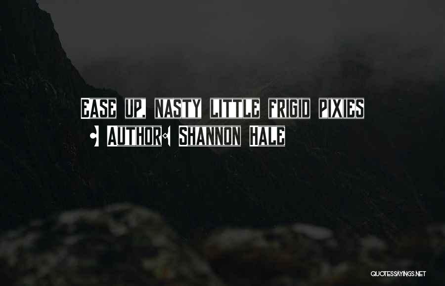 Shannon Hale Quotes: Ease Up, Nasty Little Frigid Pixies