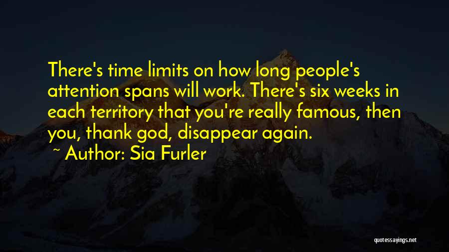 Sia Furler Quotes: There's Time Limits On How Long People's Attention Spans Will Work. There's Six Weeks In Each Territory That You're Really