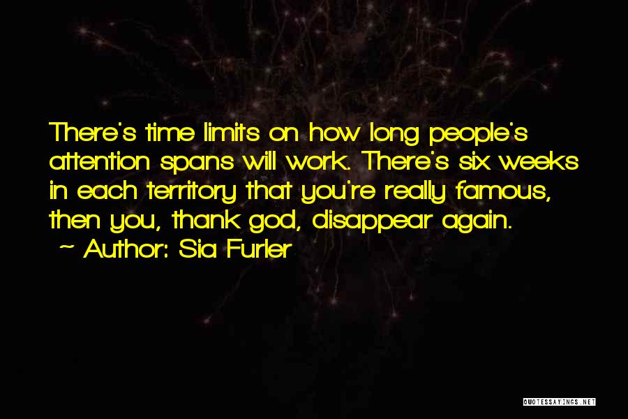 Sia Furler Quotes: There's Time Limits On How Long People's Attention Spans Will Work. There's Six Weeks In Each Territory That You're Really