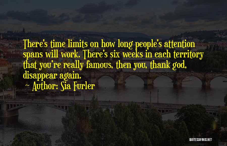 Sia Furler Quotes: There's Time Limits On How Long People's Attention Spans Will Work. There's Six Weeks In Each Territory That You're Really