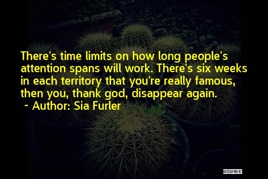 Sia Furler Quotes: There's Time Limits On How Long People's Attention Spans Will Work. There's Six Weeks In Each Territory That You're Really