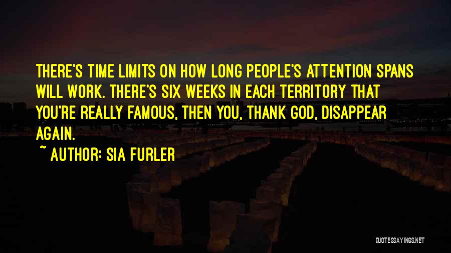 Sia Furler Quotes: There's Time Limits On How Long People's Attention Spans Will Work. There's Six Weeks In Each Territory That You're Really