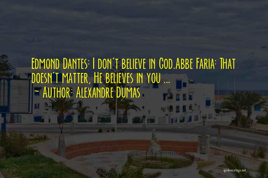 Alexandre Dumas Quotes: Edmond Dantes: I Don't Believe In God.abbe Faria: That Doesn't Matter, He Believes In You ...