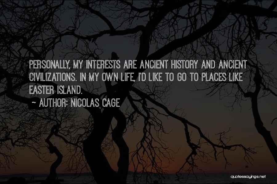 Nicolas Cage Quotes: Personally, My Interests Are Ancient History And Ancient Civilizations. In My Own Life, I'd Like To Go To Places Like