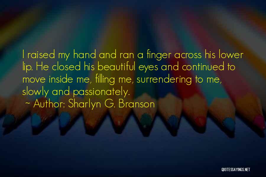 Sharlyn G. Branson Quotes: I Raised My Hand And Ran A Finger Across His Lower Lip. He Closed His Beautiful Eyes And Continued To