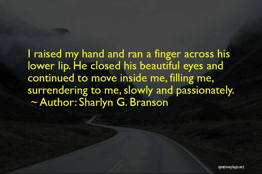 Sharlyn G. Branson Quotes: I Raised My Hand And Ran A Finger Across His Lower Lip. He Closed His Beautiful Eyes And Continued To