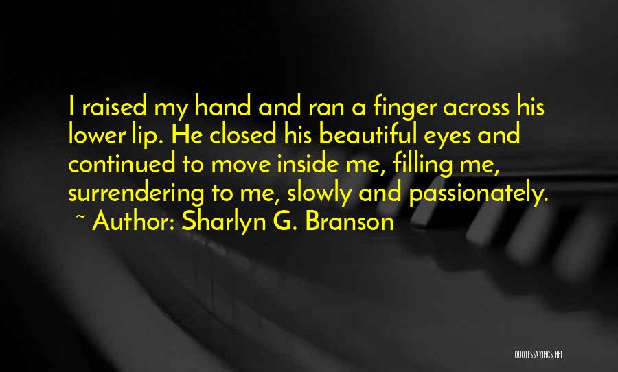 Sharlyn G. Branson Quotes: I Raised My Hand And Ran A Finger Across His Lower Lip. He Closed His Beautiful Eyes And Continued To