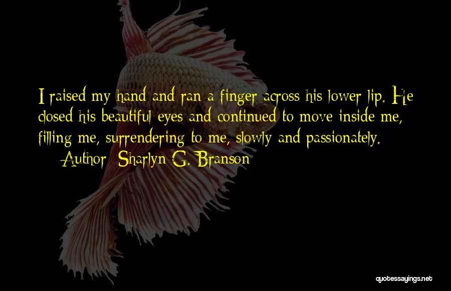 Sharlyn G. Branson Quotes: I Raised My Hand And Ran A Finger Across His Lower Lip. He Closed His Beautiful Eyes And Continued To