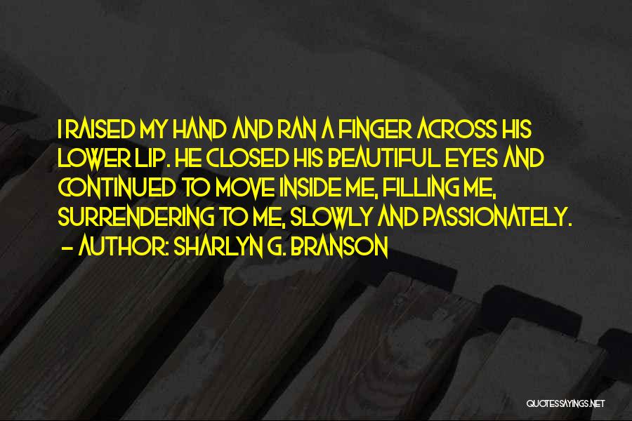 Sharlyn G. Branson Quotes: I Raised My Hand And Ran A Finger Across His Lower Lip. He Closed His Beautiful Eyes And Continued To