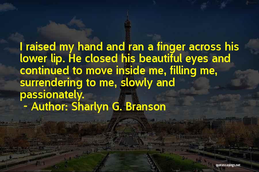 Sharlyn G. Branson Quotes: I Raised My Hand And Ran A Finger Across His Lower Lip. He Closed His Beautiful Eyes And Continued To