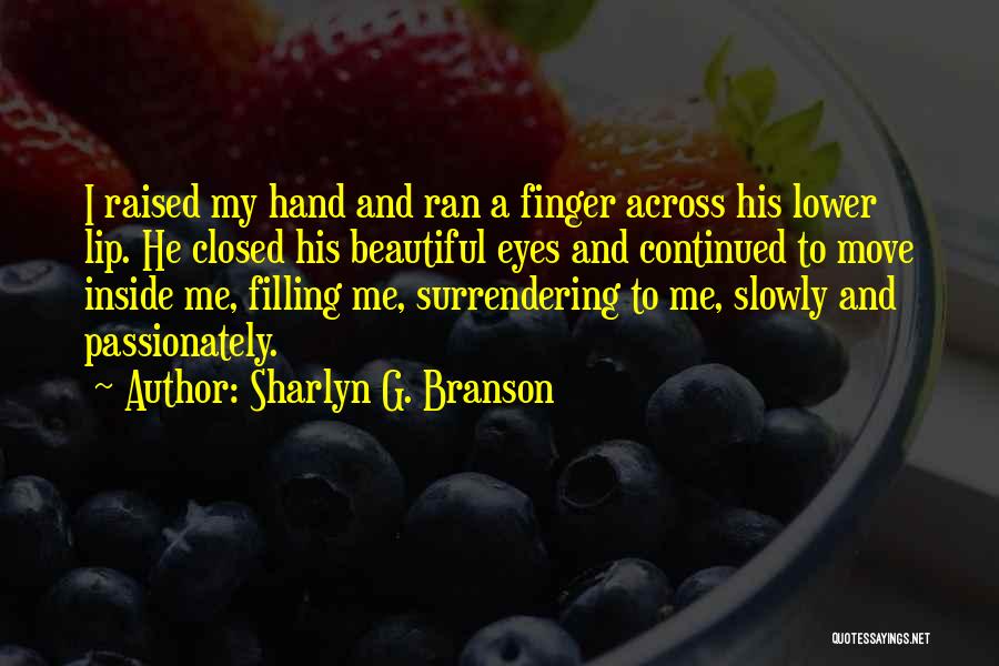 Sharlyn G. Branson Quotes: I Raised My Hand And Ran A Finger Across His Lower Lip. He Closed His Beautiful Eyes And Continued To