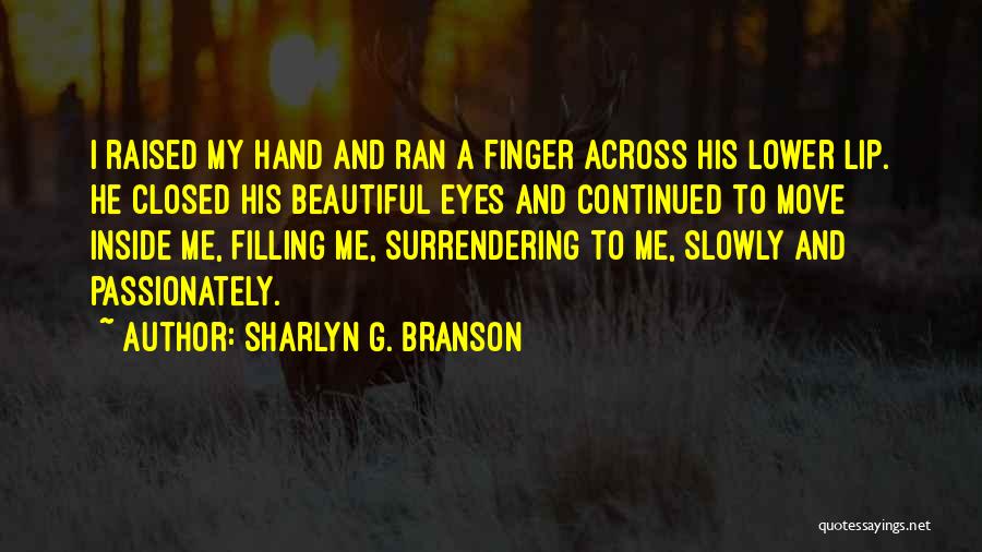 Sharlyn G. Branson Quotes: I Raised My Hand And Ran A Finger Across His Lower Lip. He Closed His Beautiful Eyes And Continued To