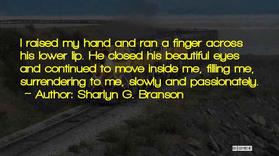 Sharlyn G. Branson Quotes: I Raised My Hand And Ran A Finger Across His Lower Lip. He Closed His Beautiful Eyes And Continued To