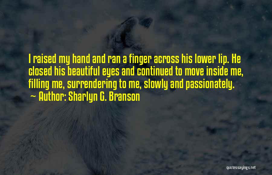 Sharlyn G. Branson Quotes: I Raised My Hand And Ran A Finger Across His Lower Lip. He Closed His Beautiful Eyes And Continued To