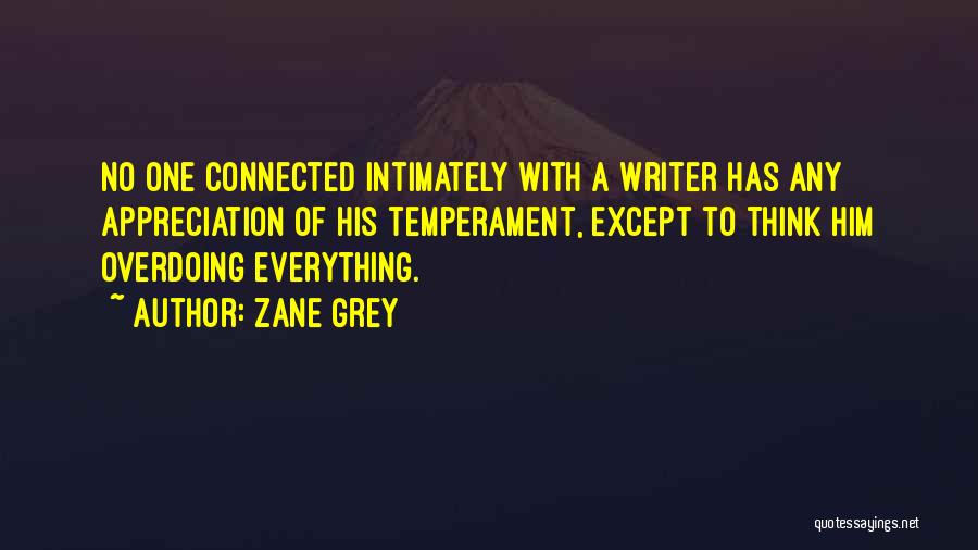 Zane Grey Quotes: No One Connected Intimately With A Writer Has Any Appreciation Of His Temperament, Except To Think Him Overdoing Everything.