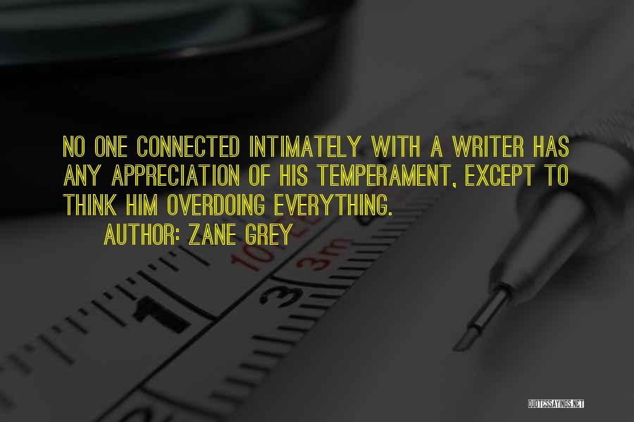 Zane Grey Quotes: No One Connected Intimately With A Writer Has Any Appreciation Of His Temperament, Except To Think Him Overdoing Everything.