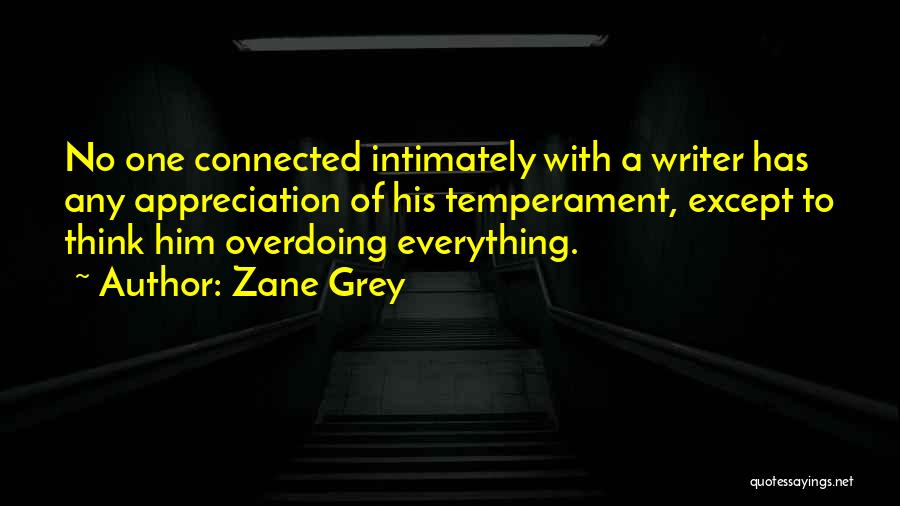 Zane Grey Quotes: No One Connected Intimately With A Writer Has Any Appreciation Of His Temperament, Except To Think Him Overdoing Everything.