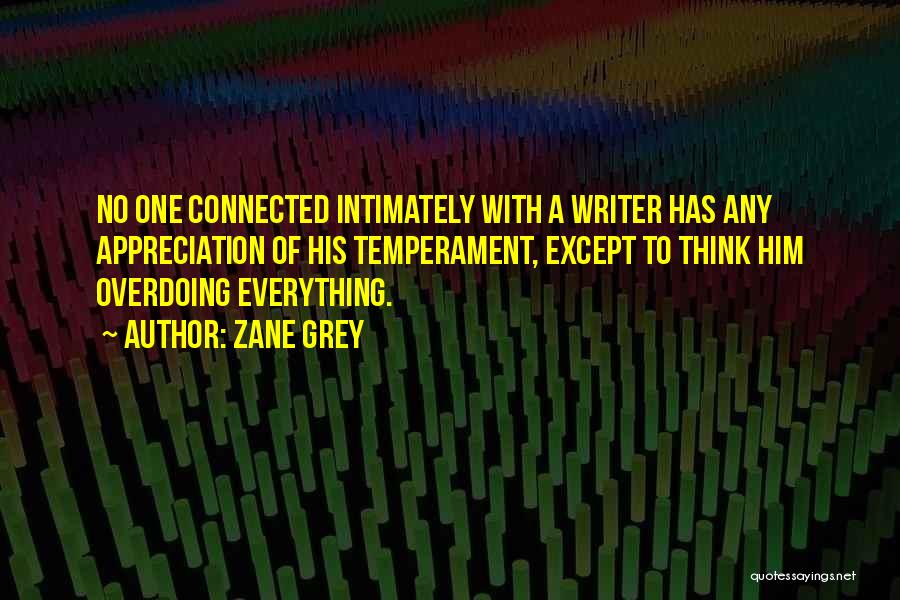 Zane Grey Quotes: No One Connected Intimately With A Writer Has Any Appreciation Of His Temperament, Except To Think Him Overdoing Everything.