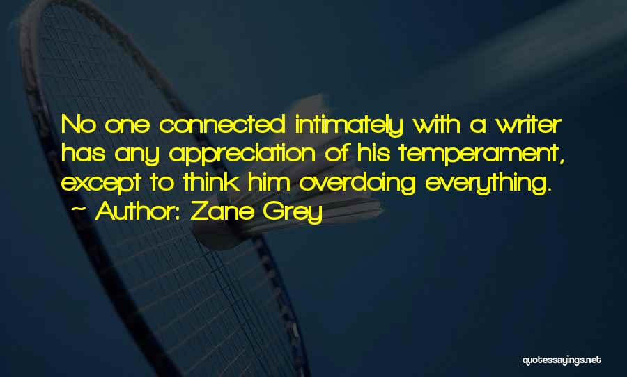 Zane Grey Quotes: No One Connected Intimately With A Writer Has Any Appreciation Of His Temperament, Except To Think Him Overdoing Everything.