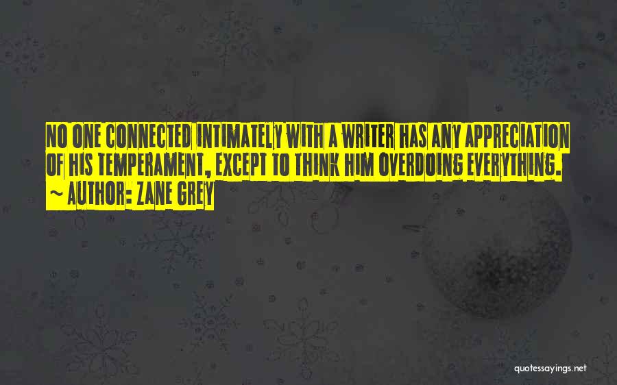 Zane Grey Quotes: No One Connected Intimately With A Writer Has Any Appreciation Of His Temperament, Except To Think Him Overdoing Everything.