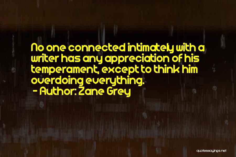 Zane Grey Quotes: No One Connected Intimately With A Writer Has Any Appreciation Of His Temperament, Except To Think Him Overdoing Everything.