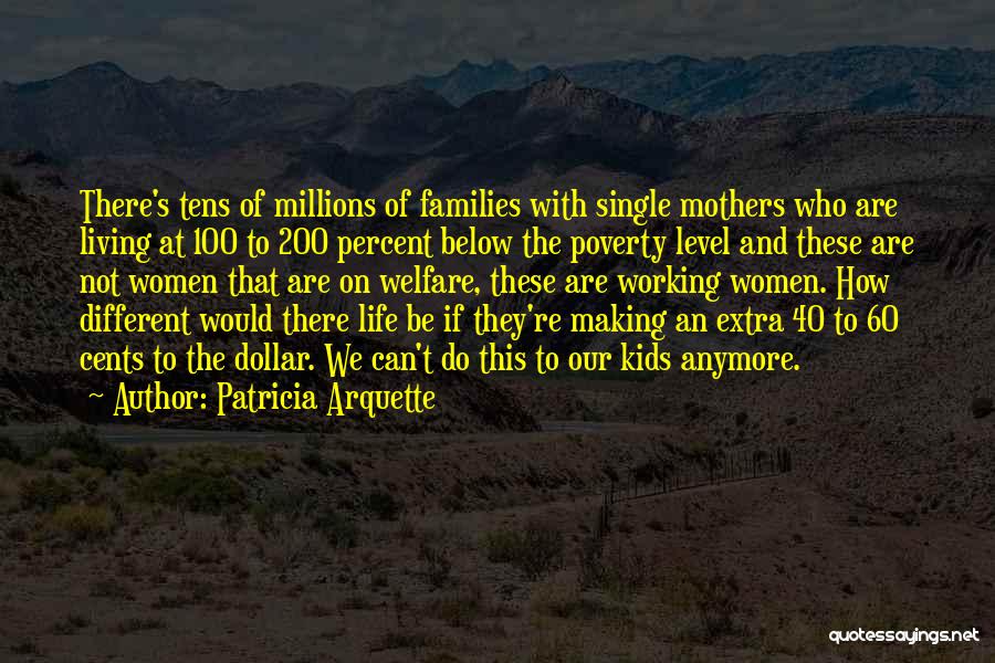 Patricia Arquette Quotes: There's Tens Of Millions Of Families With Single Mothers Who Are Living At 100 To 200 Percent Below The Poverty