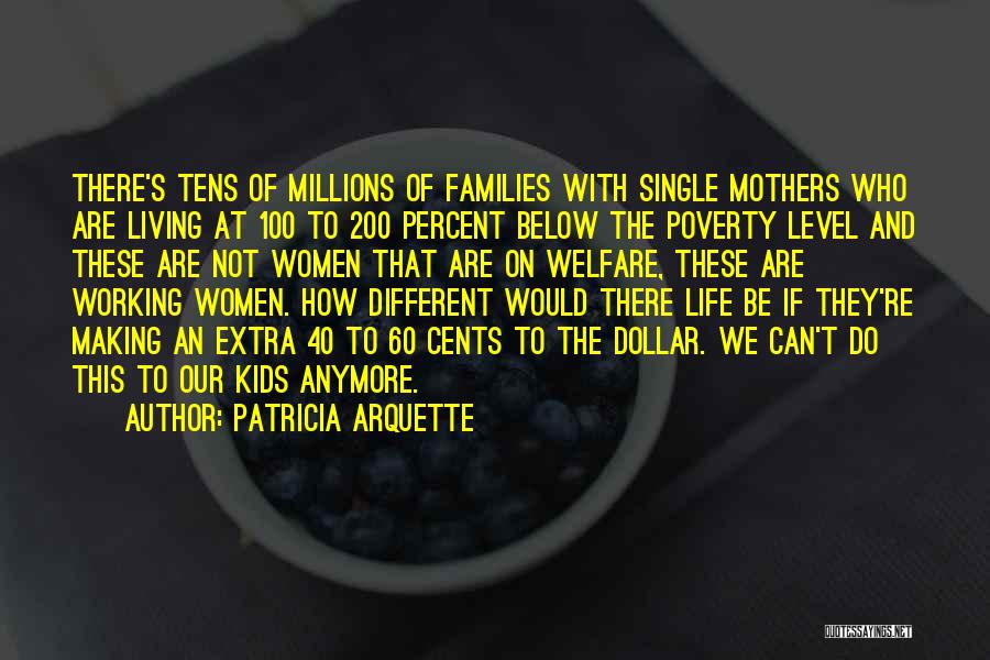 Patricia Arquette Quotes: There's Tens Of Millions Of Families With Single Mothers Who Are Living At 100 To 200 Percent Below The Poverty