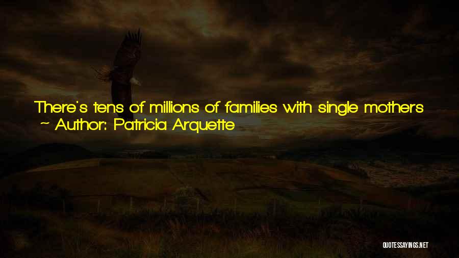 Patricia Arquette Quotes: There's Tens Of Millions Of Families With Single Mothers Who Are Living At 100 To 200 Percent Below The Poverty