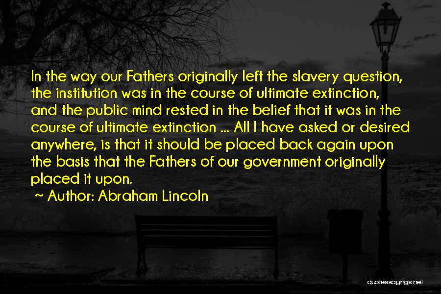 Abraham Lincoln Quotes: In The Way Our Fathers Originally Left The Slavery Question, The Institution Was In The Course Of Ultimate Extinction, And