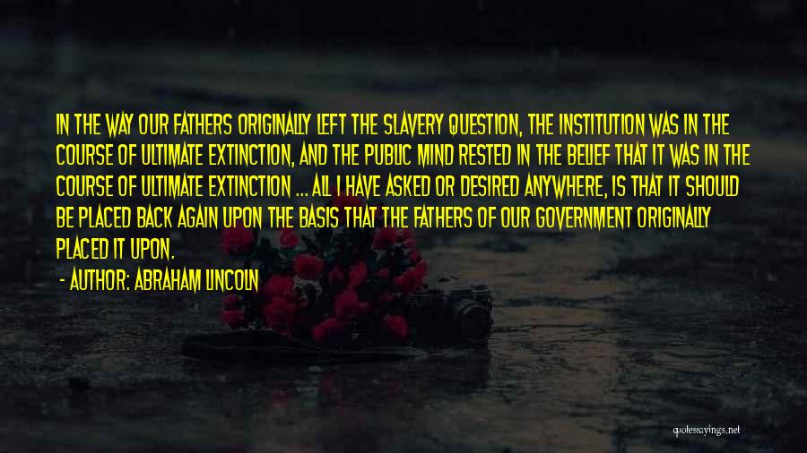 Abraham Lincoln Quotes: In The Way Our Fathers Originally Left The Slavery Question, The Institution Was In The Course Of Ultimate Extinction, And