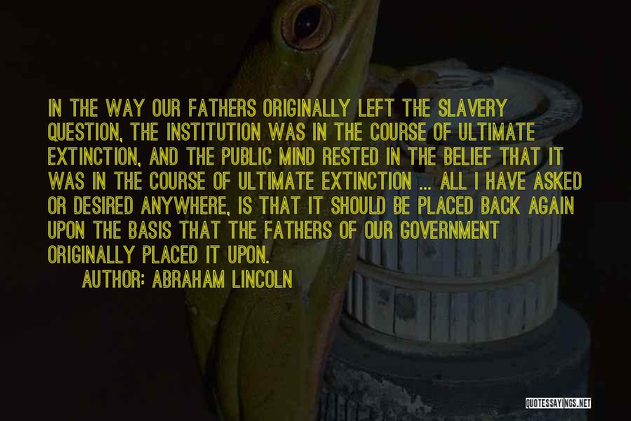 Abraham Lincoln Quotes: In The Way Our Fathers Originally Left The Slavery Question, The Institution Was In The Course Of Ultimate Extinction, And