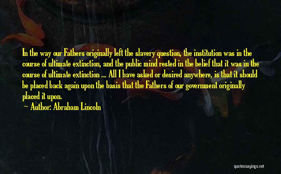 Abraham Lincoln Quotes: In The Way Our Fathers Originally Left The Slavery Question, The Institution Was In The Course Of Ultimate Extinction, And