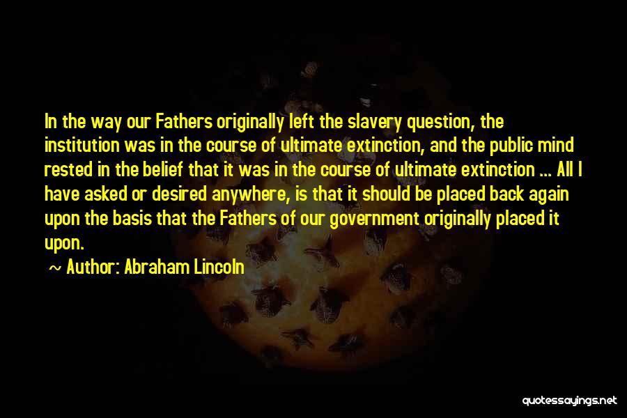 Abraham Lincoln Quotes: In The Way Our Fathers Originally Left The Slavery Question, The Institution Was In The Course Of Ultimate Extinction, And