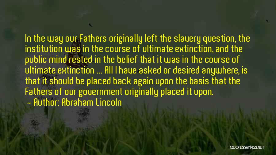 Abraham Lincoln Quotes: In The Way Our Fathers Originally Left The Slavery Question, The Institution Was In The Course Of Ultimate Extinction, And