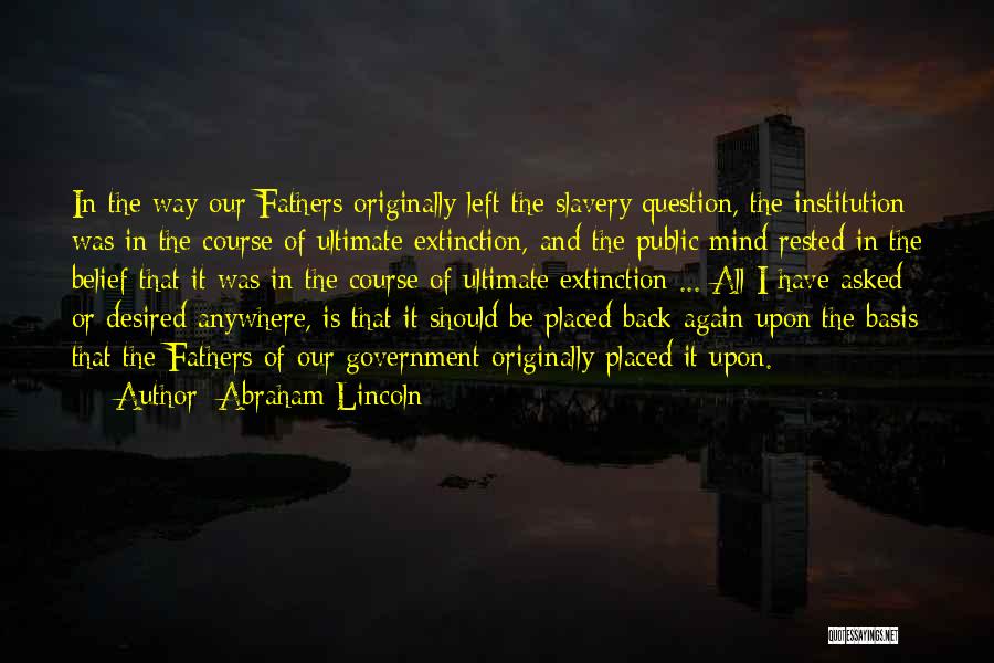 Abraham Lincoln Quotes: In The Way Our Fathers Originally Left The Slavery Question, The Institution Was In The Course Of Ultimate Extinction, And