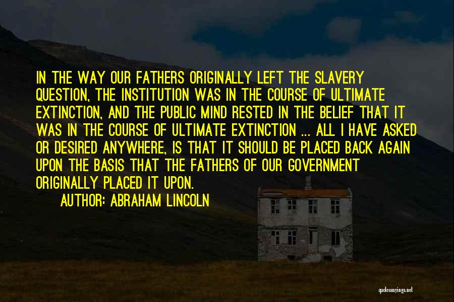 Abraham Lincoln Quotes: In The Way Our Fathers Originally Left The Slavery Question, The Institution Was In The Course Of Ultimate Extinction, And