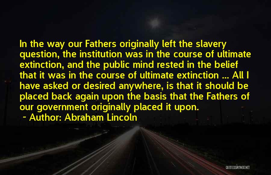 Abraham Lincoln Quotes: In The Way Our Fathers Originally Left The Slavery Question, The Institution Was In The Course Of Ultimate Extinction, And