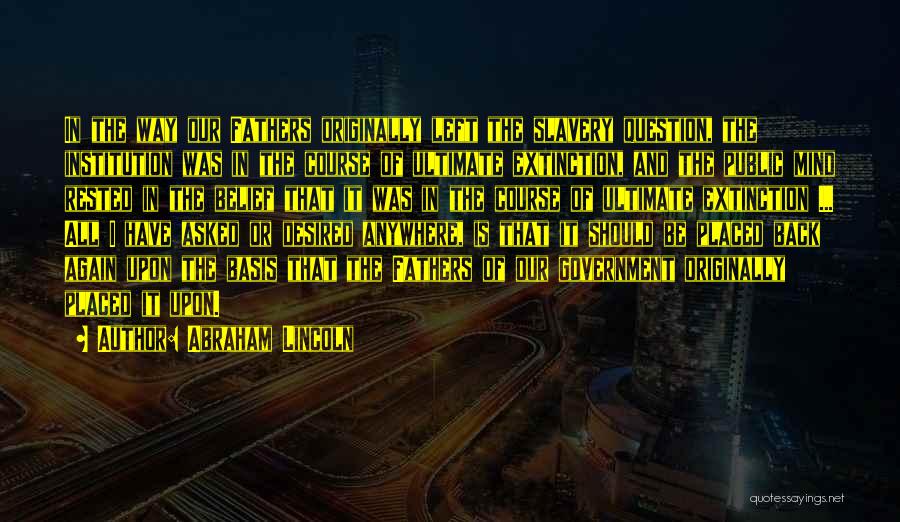 Abraham Lincoln Quotes: In The Way Our Fathers Originally Left The Slavery Question, The Institution Was In The Course Of Ultimate Extinction, And