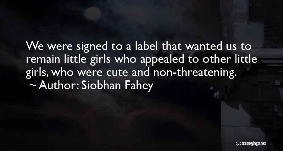 Siobhan Fahey Quotes: We Were Signed To A Label That Wanted Us To Remain Little Girls Who Appealed To Other Little Girls, Who