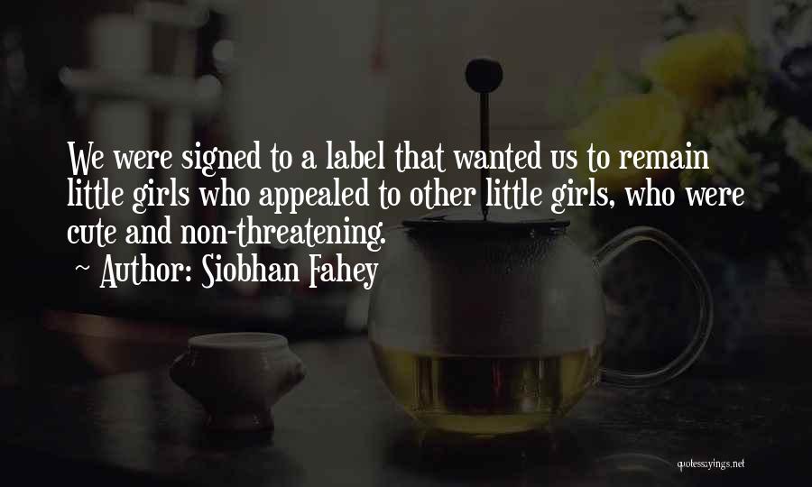 Siobhan Fahey Quotes: We Were Signed To A Label That Wanted Us To Remain Little Girls Who Appealed To Other Little Girls, Who