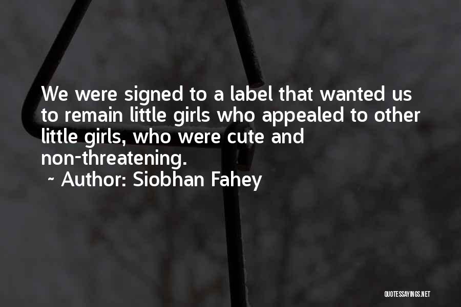 Siobhan Fahey Quotes: We Were Signed To A Label That Wanted Us To Remain Little Girls Who Appealed To Other Little Girls, Who