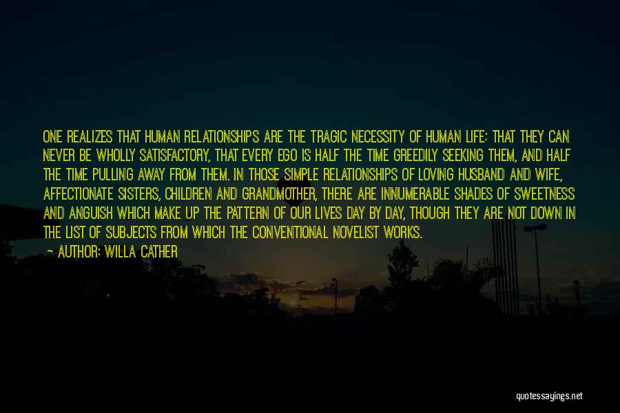 Willa Cather Quotes: One Realizes That Human Relationships Are The Tragic Necessity Of Human Life; That They Can Never Be Wholly Satisfactory, That