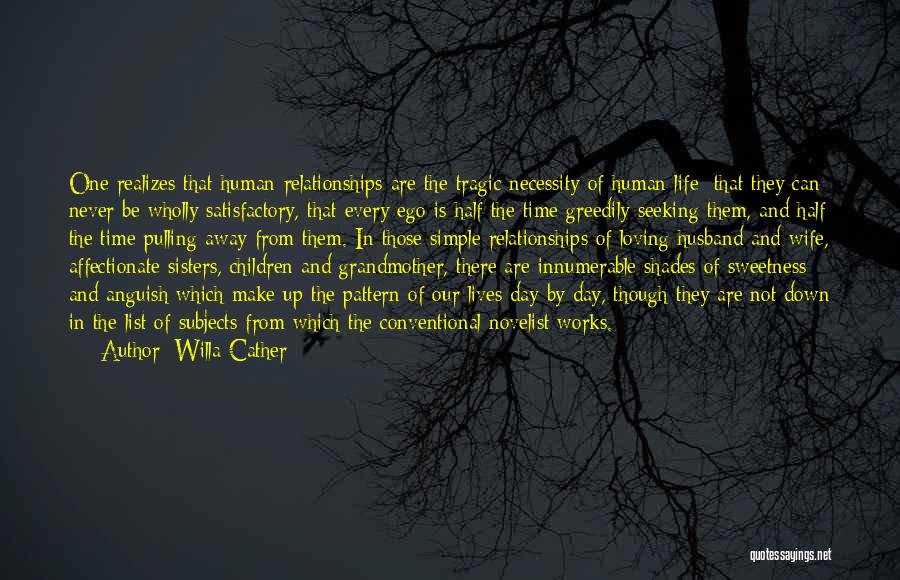 Willa Cather Quotes: One Realizes That Human Relationships Are The Tragic Necessity Of Human Life; That They Can Never Be Wholly Satisfactory, That