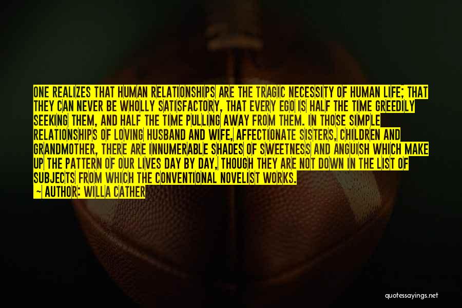 Willa Cather Quotes: One Realizes That Human Relationships Are The Tragic Necessity Of Human Life; That They Can Never Be Wholly Satisfactory, That