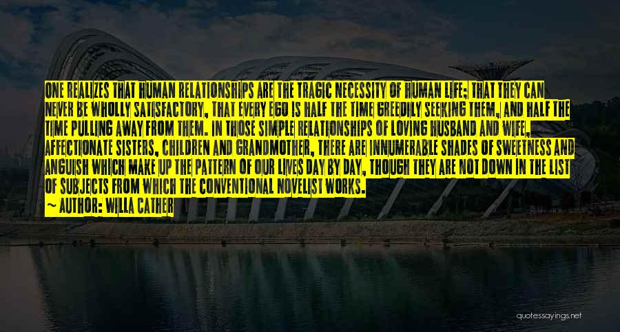 Willa Cather Quotes: One Realizes That Human Relationships Are The Tragic Necessity Of Human Life; That They Can Never Be Wholly Satisfactory, That