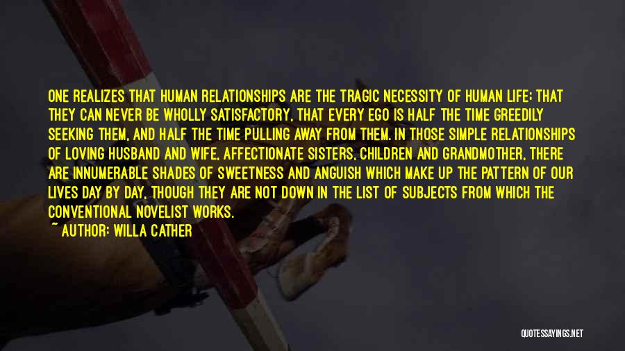 Willa Cather Quotes: One Realizes That Human Relationships Are The Tragic Necessity Of Human Life; That They Can Never Be Wholly Satisfactory, That