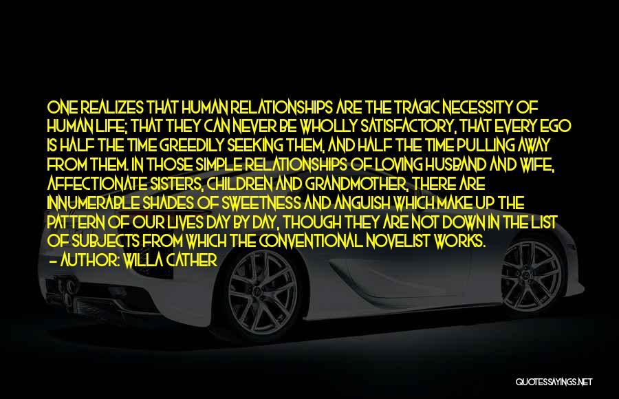 Willa Cather Quotes: One Realizes That Human Relationships Are The Tragic Necessity Of Human Life; That They Can Never Be Wholly Satisfactory, That