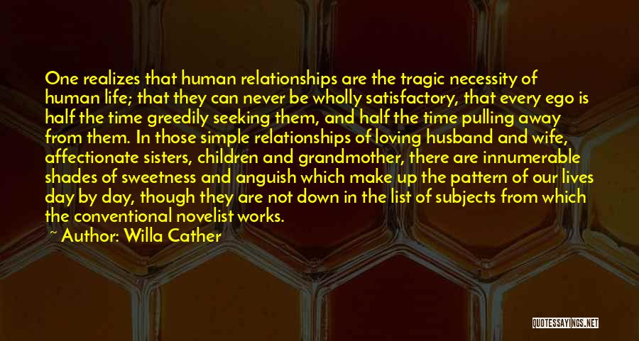 Willa Cather Quotes: One Realizes That Human Relationships Are The Tragic Necessity Of Human Life; That They Can Never Be Wholly Satisfactory, That